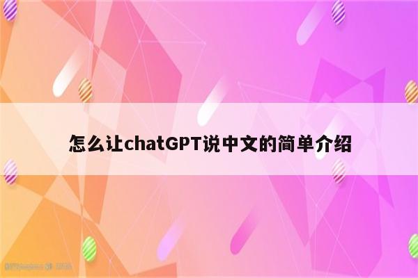 怎么让chatGPT说中文的简单介绍