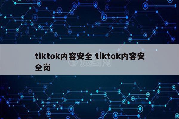 tiktok内容安全 tiktok内容安全岗
