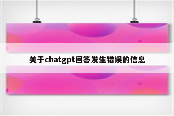 关于chatgpt回答发生错误的信息