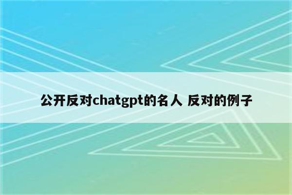 公开反对chatgpt的名人 反对的例子