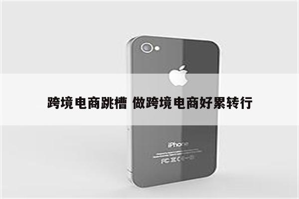跨境电商跳槽 做跨境电商好累转行