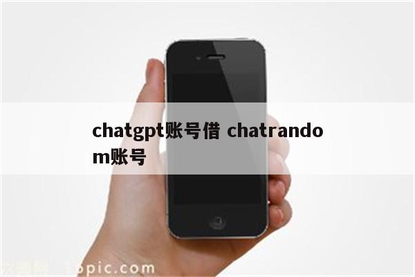 chatgpt账号借 chatrandom账号