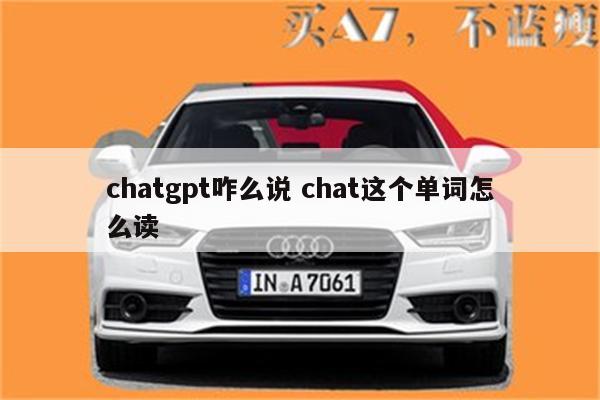 chatgpt咋么说 chat这个单词怎么读
