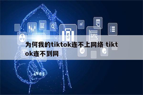 为何我的tiktok连不上网络 tiktok连不到网