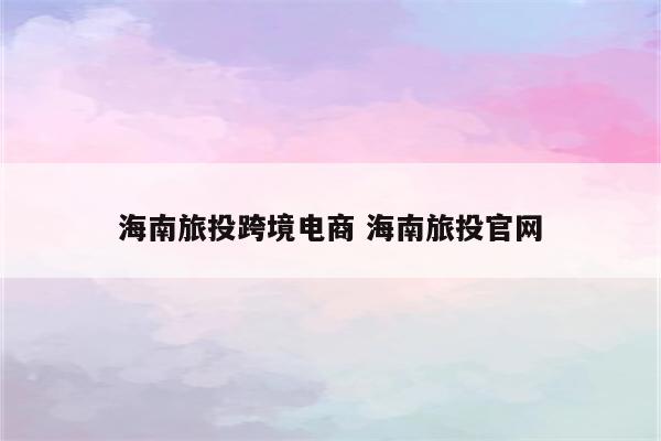 海南旅投跨境电商 海南旅投官网
