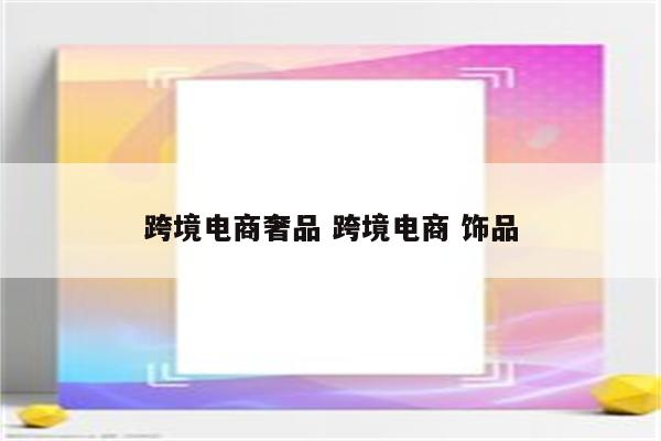 跨境电商奢品 跨境电商 饰品