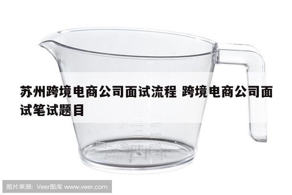 苏州跨境电商公司面试流程 跨境电商公司面试笔试题目