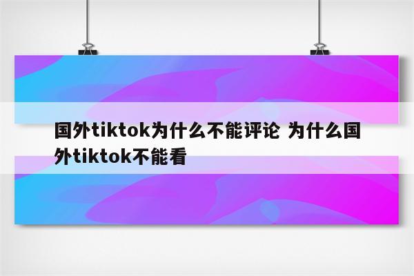 国外tiktok为什么不能评论 为什么国外tiktok不能看