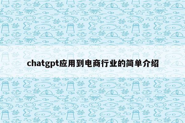 chatgpt应用到电商行业的简单介绍
