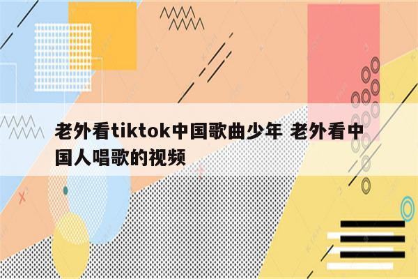 老外看tiktok中国歌曲少年 老外看中国人唱歌的视频