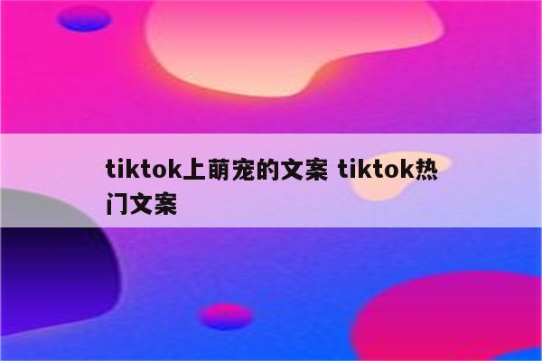 tiktok上萌宠的文案 tiktok热门文案