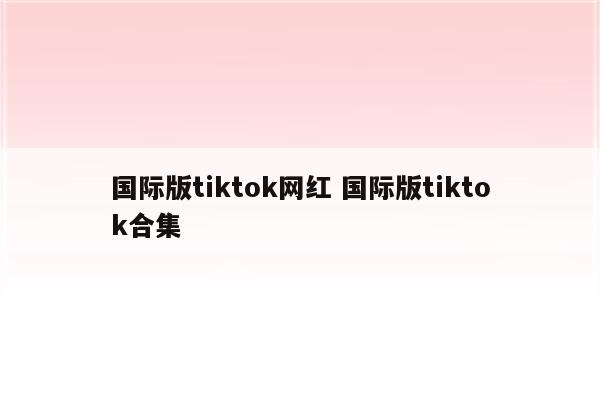 国际版tiktok网红 国际版tiktok合集