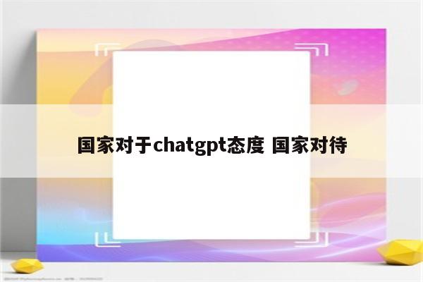 国家对于chatgpt态度 国家对待