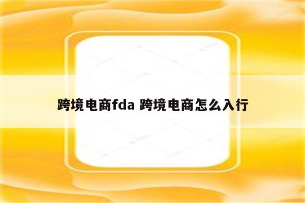 跨境电商fda 跨境电商怎么入行