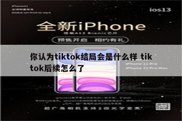 你认为tiktok结局会是什么样 tiktok后续怎么了