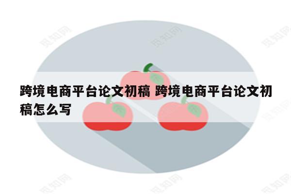 跨境电商平台论文初稿 跨境电商平台论文初稿怎么写