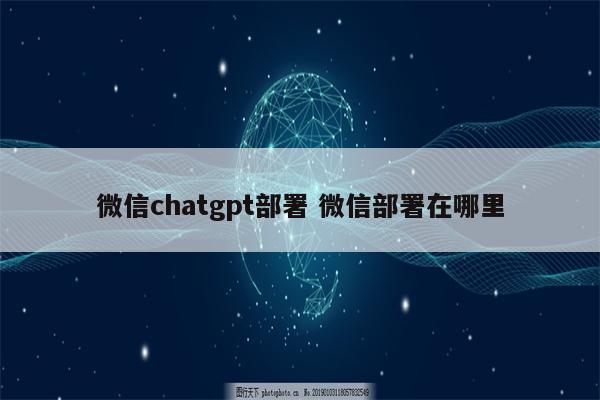 微信chatgpt部署 微信部署在哪里