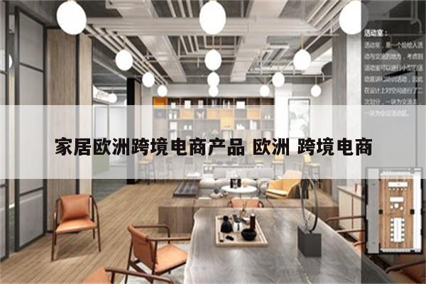 家居欧洲跨境电商产品 欧洲 跨境电商