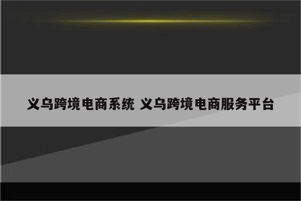 义乌跨境电商系统 义乌跨境电商服务平台