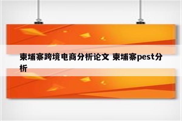 柬埔寨跨境电商分析论文 柬埔寨pest分析