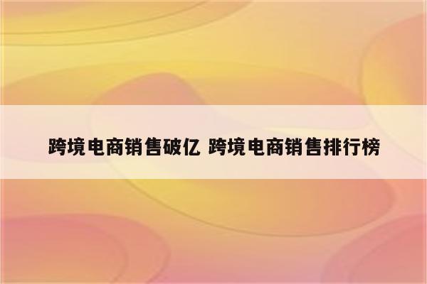 跨境电商销售破亿 跨境电商销售排行榜