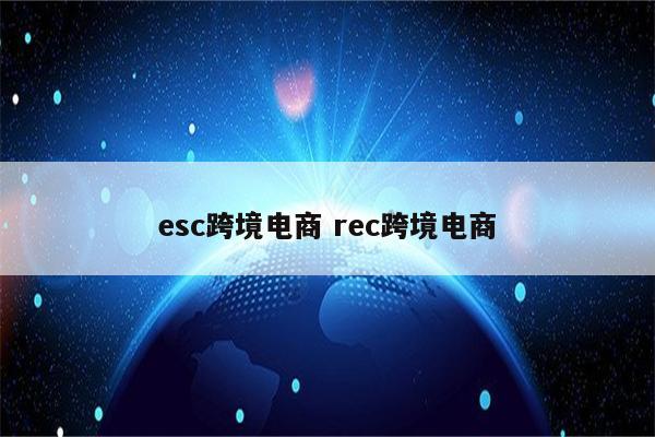 esc跨境电商 rec跨境电商