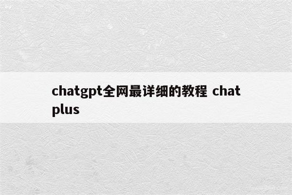 chatgpt全网最详细的教程 chatplus