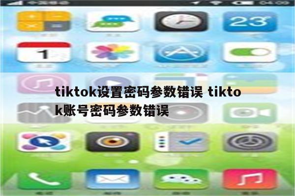 tiktok设置密码参数错误 tiktok账号密码参数错误