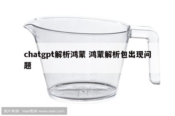chatgpt解析鸿蒙 鸿蒙解析包出现问题