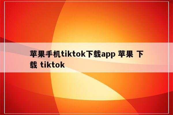 苹果手机tiktok下载app 苹果 下载 tiktok