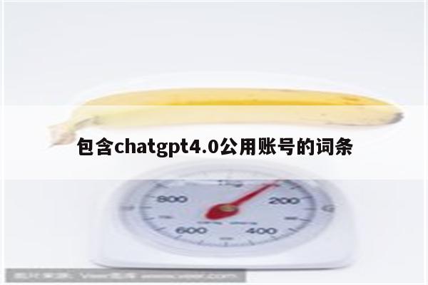 包含chatgpt4.0公用账号的词条