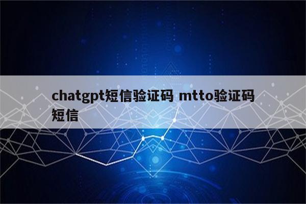 chatgpt短信验证码 mtto验证码短信