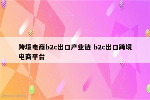 跨境电商b2c出口产业链 b2c出口跨境电商平台