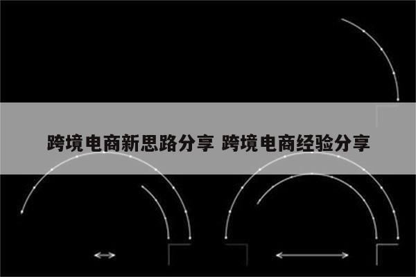 跨境电商新思路分享 跨境电商经验分享