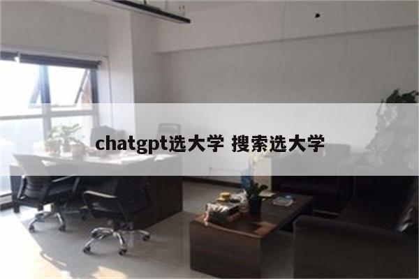 chatgpt选大学 搜索选大学