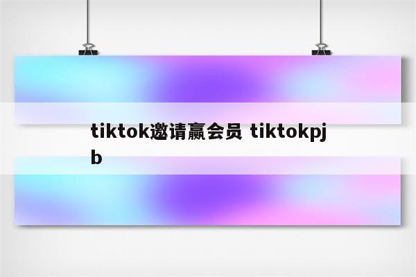 tiktok邀请赢会员 tiktokpjb