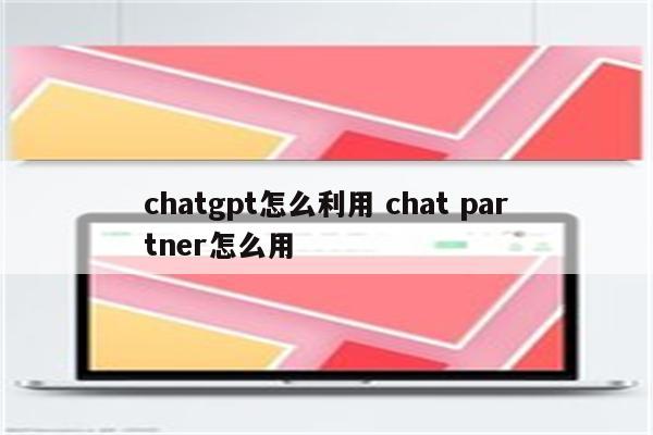 chatgpt怎么利用 chat partner怎么用