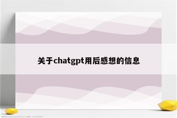 关于chatgpt用后感想的信息