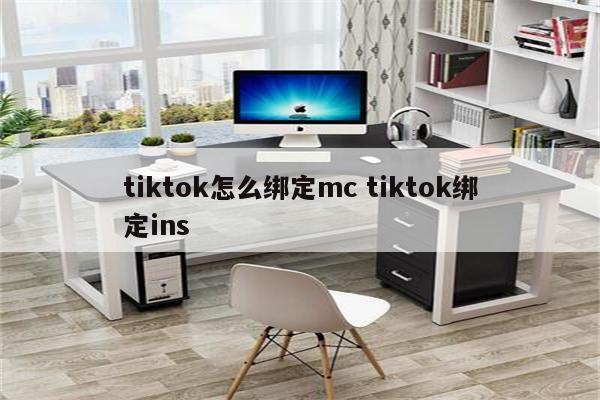 tiktok怎么绑定mc tiktok绑定ins