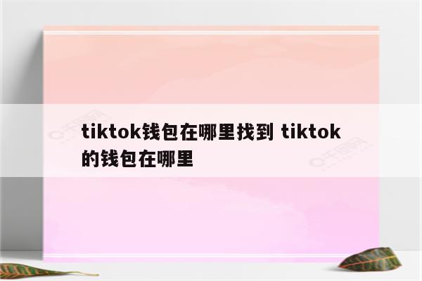 tiktok钱包在哪里找到 tiktok的钱包在哪里