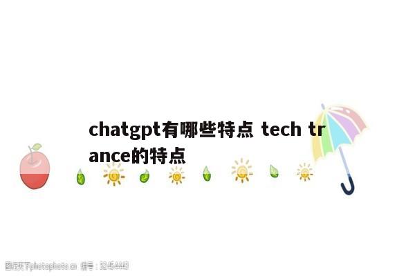 chatgpt有哪些特点 tech trance的特点