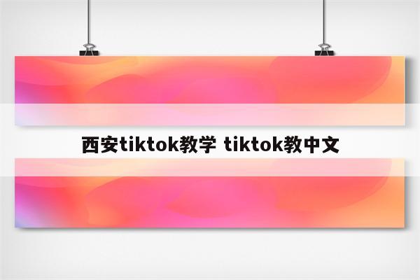 西安tiktok教学 tiktok教中文