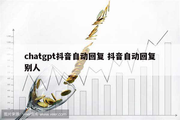 chatgpt抖音自动回复 抖音自动回复别人