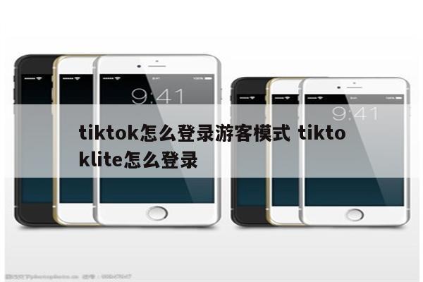 tiktok怎么登录游客模式 tiktoklite怎么登录