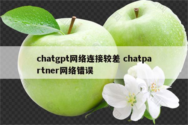 chatgpt网络连接较差 chatpartner网络错误