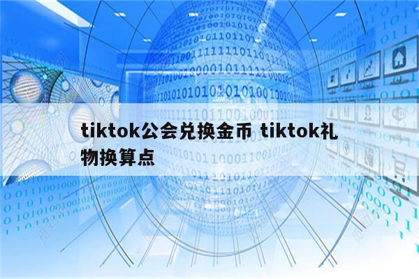 tiktok公会兑换金币 tiktok礼物换算点