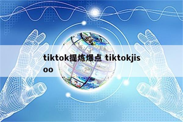 tiktok提炼爆点 tiktokjisoo