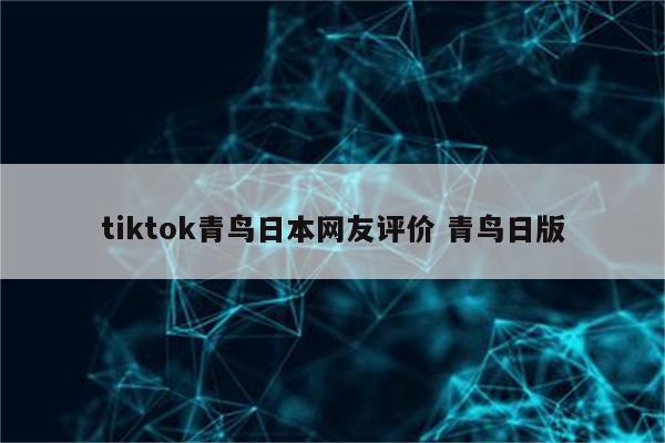 tiktok青鸟日本网友评价 青鸟日版