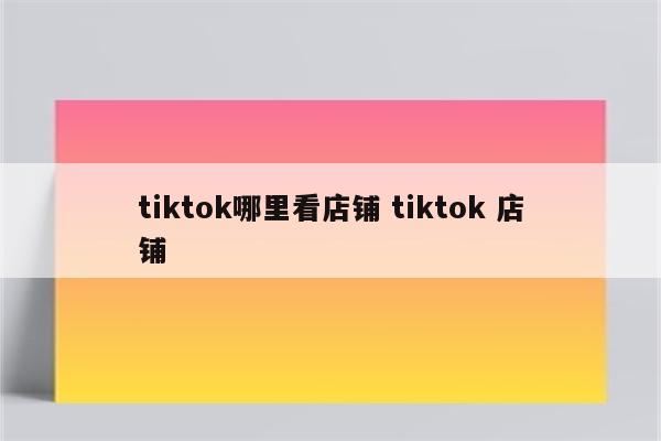 tiktok哪里看店铺 tiktok 店铺