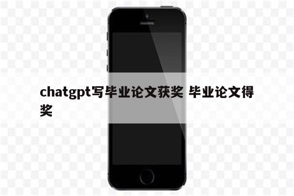 chatgpt写毕业论文获奖 毕业论文得奖